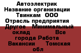 Автоэлектрик › Название организации ­ Твинкам, ООО › Отрасль предприятия ­ Другое › Минимальный оклад ­ 40 000 - Все города Работа » Вакансии   . Томская обл.